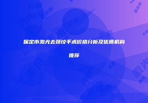 保定市激光去颈纹手术价格分析及优质机构推荐
