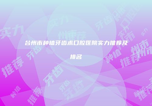 台州市种植牙齿术口腔医院实力推荐及排名