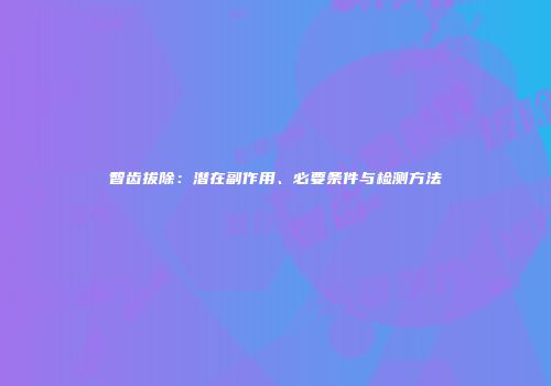 智齿拔除：潜在副作用、必要条件与检测方法