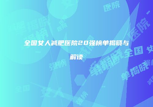 全国女人减肥医院20强榜单揭晓与解读