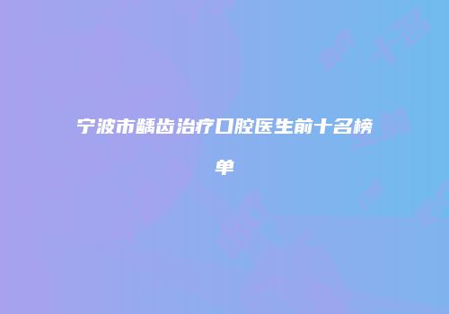 宁波市龋齿治疗口腔医生前十名榜单