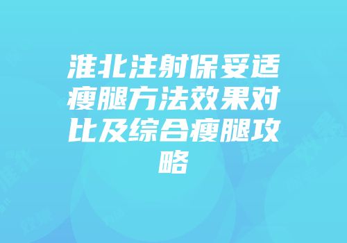 淮北注射保妥适瘦腿方法效果对比及综合瘦腿攻略