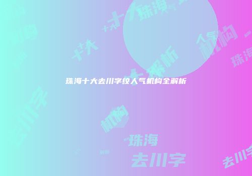 珠海十大去川字纹人气机构全解析