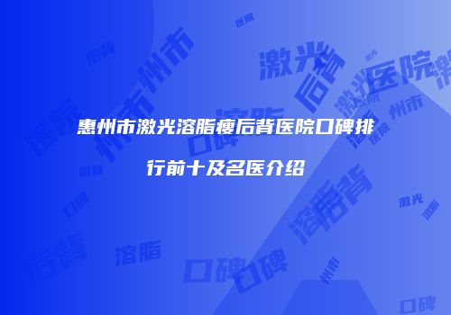 惠州市激光溶脂瘦后背医院口碑排行前十及名医介绍