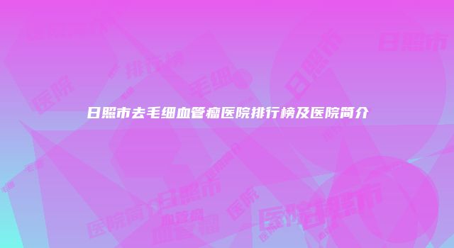 日照市去毛细血管瘤医院排行榜及医院简介
