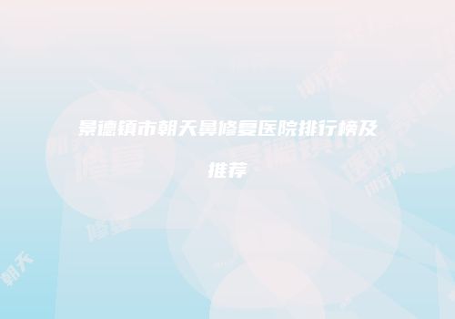 景德镇市朝天鼻修复医院排行榜及推荐