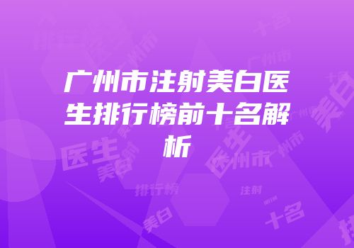 广州市注射美白医生排行榜前十名解析