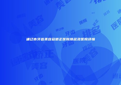 通辽市牙齿美容冠矫正医院排名及医院详情