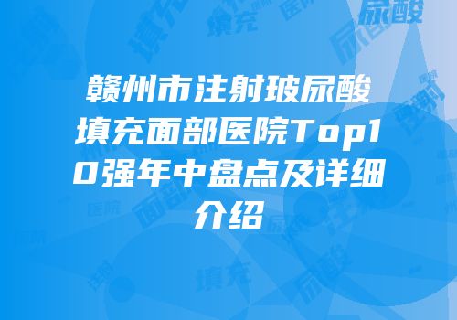 赣州市注射玻尿酸填充面部医院Top10强年中盘点及详细介绍