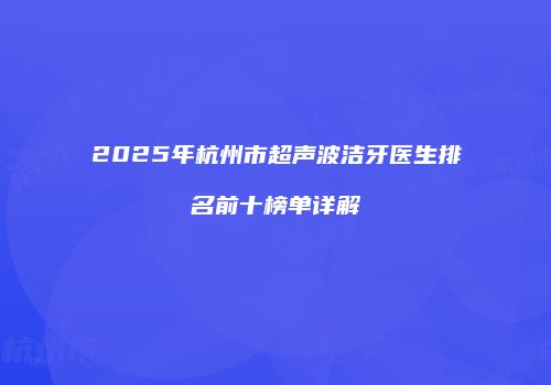 2025年杭州市超声波洁牙医生排名前十榜单详解