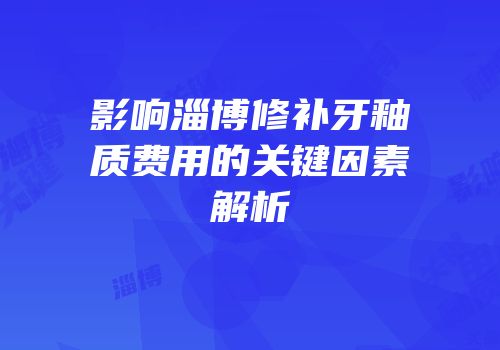 影响淄博修补牙釉质费用的关键因素解析