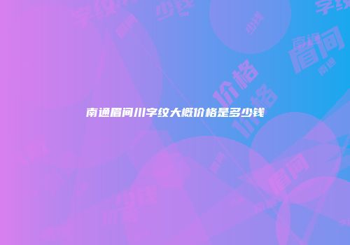 南通眉间川字纹大概价格是多少钱