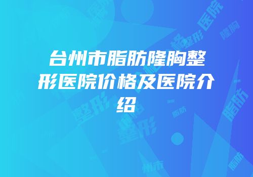 台州市脂肪隆胸整形医院价格及医院介绍