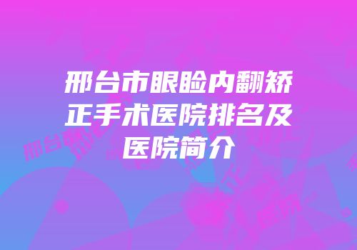 邢台市眼睑内翻矫正手术医院排名及医院简介