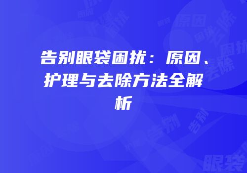告别眼袋困扰：原因、护理与去除方法全解析