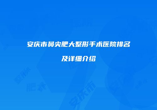 安庆市鼻尖肥大整形手术医院排名及详细介绍