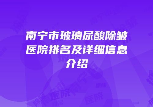 南宁市玻璃尿酸除皱医院排名及详细信息介绍