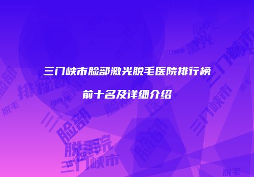 三门峡市脸部激光脱毛医院排行榜前十名及详细介绍