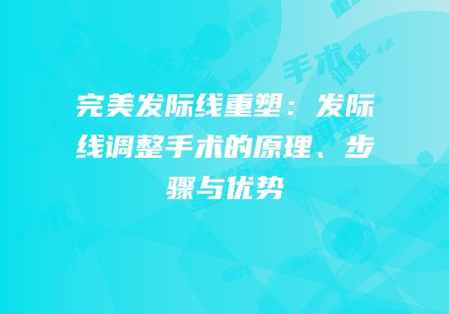 完美发际线重塑：发际线调整手术的原理、步骤与优势
