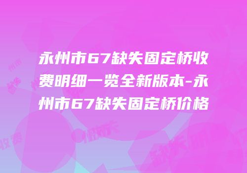 永州市67缺失固定桥收费明细一览全新版本-永州市67缺失固定桥价格