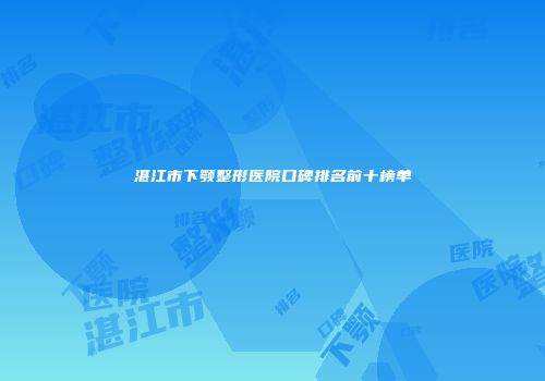 湛江市下颚整形医院口碑排名前十榜单