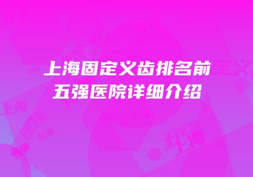 上海固定义齿排名前五强医院详细介绍