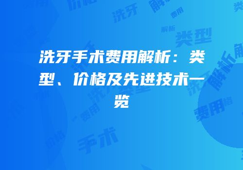 洗牙手术费用解析：类型、价格及先进技术一览