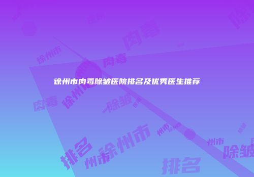 徐州市肉毒除皱医院排名及优秀医生推荐