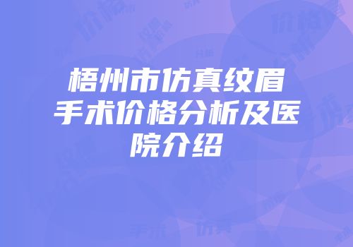 梧州市仿真纹眉手术价格分析及医院介绍