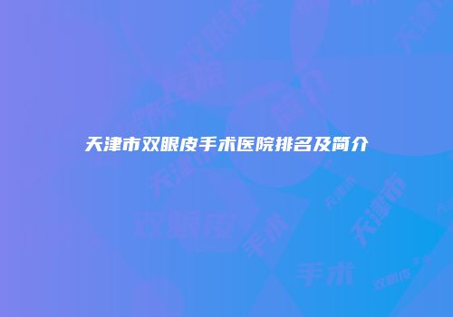 天津市双眼皮手术医院排名及简介