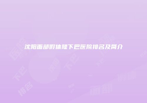 沈阳面部假体隆下巴医院排名及简介