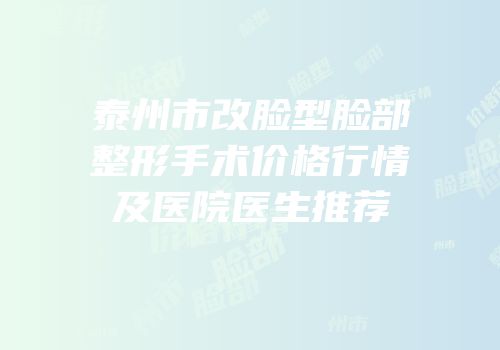 泰州市改脸型脸部整形手术价格行情及医院医生推荐