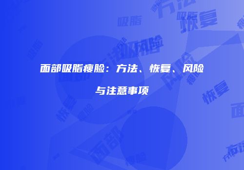 面部吸脂瘦脸：方法、恢复、风险与注意事项