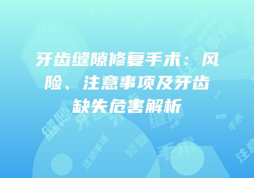 牙齿缝隙修复手术：风险、注意事项及牙齿缺失危害解析