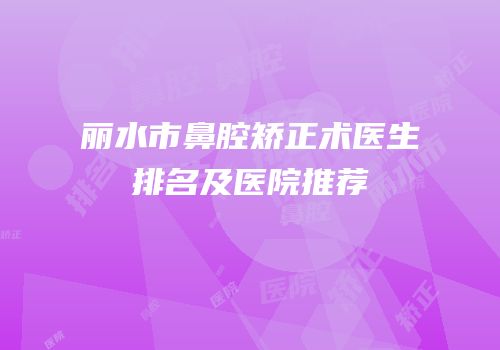 丽水市鼻腔矫正术医生排名及医院推荐
