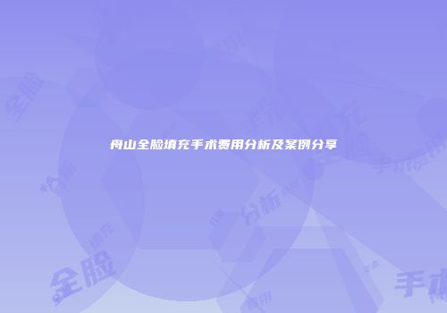 舟山全脸填充手术费用分析及案例分享