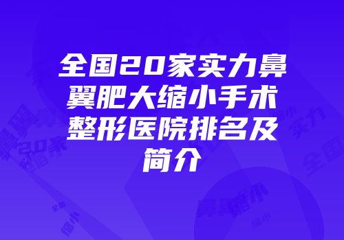 全国20家实力鼻翼肥大缩小手术整形医院排名及简介