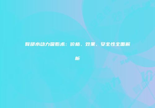 臀部水动力吸脂术：价格、效果、安全性全面解析