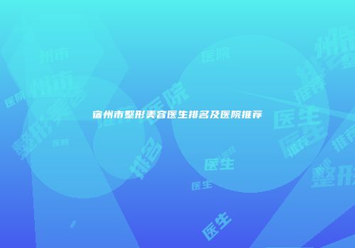 宿州市整形美容医生排名及医院推荐