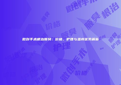 微创手术根治腋臭：价格、护理与温州优势解析