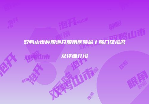 双鸭山市肿眼泡开眼角医院前十强口碑排名及详细介绍