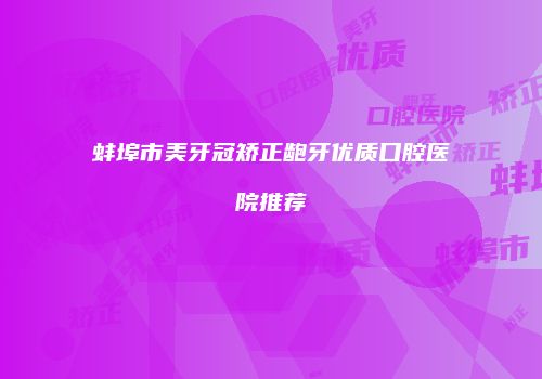蚌埠市美牙冠矫正龅牙优质口腔医院推荐