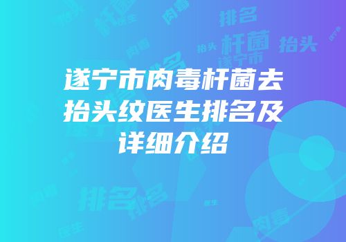 遂宁市肉毒杆菌去抬头纹医生排名及详细介绍