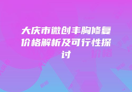 大庆市微创丰胸修复价格解析及可行性探讨