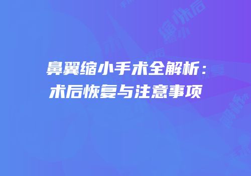 鼻翼缩小手术全解析：术后恢复与注意事项