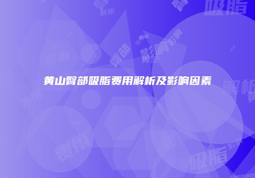 黄山臀部吸脂费用解析及影响因素