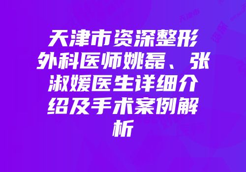 天津市资深整形外科医师姚磊、张淑媛医生详细介绍及手术案例解析