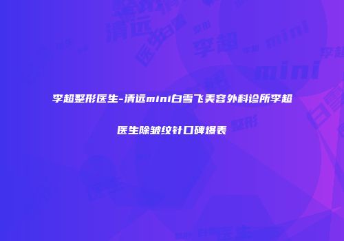李超整形医生-清远mini白雪飞美容外科诊所李超医生除皱纹针口碑爆表