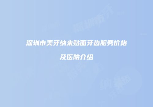 深圳市美牙纳米贴面牙齿服务价格及医院介绍