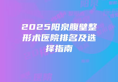 2025阳泉腹壁整形术医院排名及选择指南